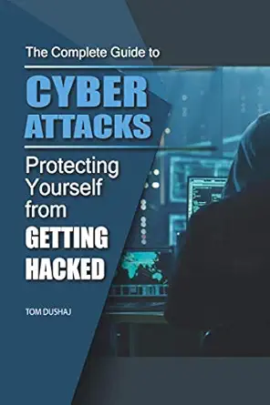 the complete guide to cyber attacks protecting yourself from getting hacked 1st edition tom dushaj