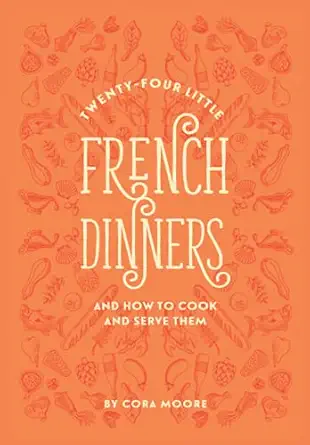 twenty four little french dinners and how to cook and serve them illustrated and annotated edition 1st