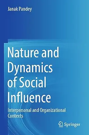 nature and dynamics of social influence interpersonal and organizational contexts 1st edition janak pandey
