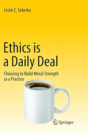 ethics is a daily deal choosing to build moral strength as a practice 1st edition leslie e sekerka