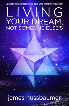 living your dream not someone elses a story of surrendering the war against yourself 1st edition james