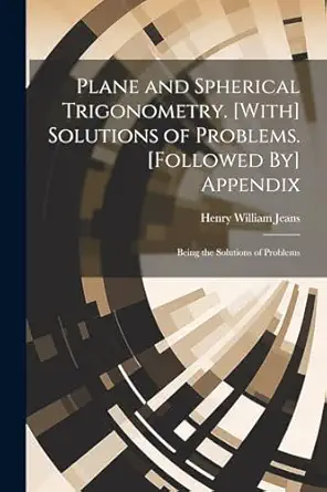 plane and spherical trigonometry with solutions of problems followed by appendix being the solutions of