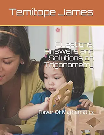 questions answers and solutions on trigonometry flavor of mathematics 1st edition temitope james
