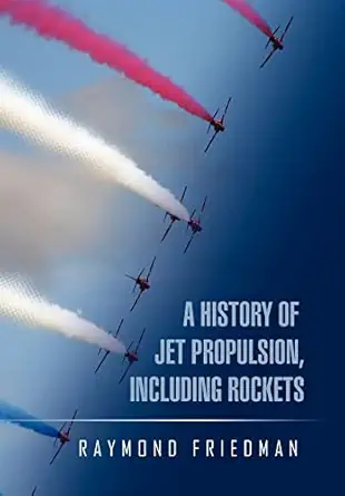a history of jet propulsion including rockets 1st edition raymond friedman 1450065902, 978-1450065900