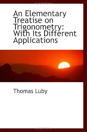 an elementary treatise on trigonometry with its different applications 1st edition thomas luby 1103033956,
