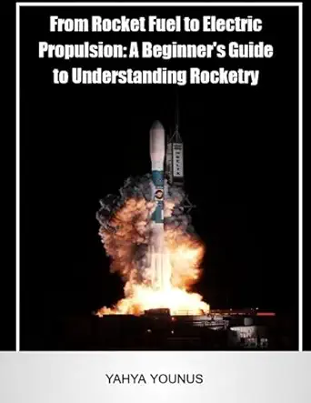 from rocket fuel to electric propulsion a beginners guide to understanding rocketry 1st edition yahya younus