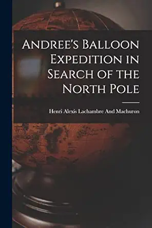 andrees balloon expedition in search of the north pole 1st edition henri alexis lachambre and machuron