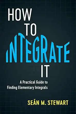 how to integrate it a practical guide to finding elementary integrals 1st edition sean m stewart 1108408192,