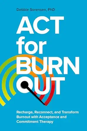 act for burnout recharge reconnect and transform burnout with acceptance and commitment therapy 1st edition