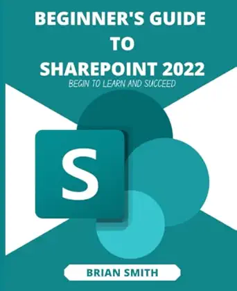 beginners guide to sharepoint 2022 begin to learn and succeed 1st edition brian smith 979-8417359569