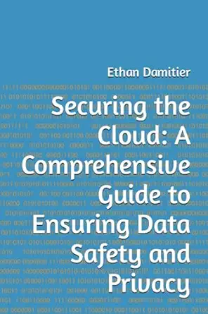 securing the cloud a comprehensive guide to ensuring data safety and privacy 1st edition ethan damitier