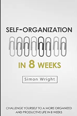 self organization in 8 weeks your ultimate guide to a more organized and productive life 1st edition simon