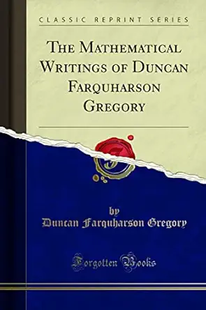 the mathematical writings of duncan farquharson gregory 1st edition duncan farquharson gregory 133000695x,