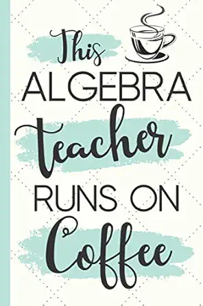 this algebra teacher runs on coffee novelty algebra teacher gifts for women cute notebook 1st edition