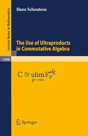 the use of ultraproducts in commutative algebra 2010th edition hans schoutens 3642133673, 978-3642133671