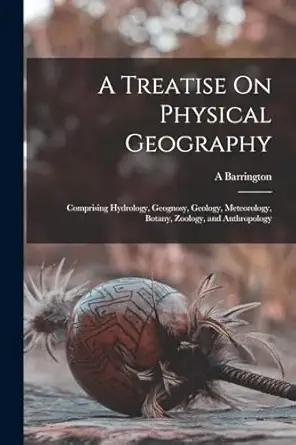 a treatise on physical geography comprising hydrology geognosy geology meteorology botany zoology and