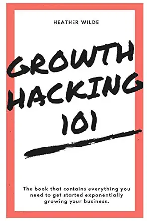 growth hacking 101 what you need to know to get started 1st edition heather wilde 1513632485, 978-1513632483