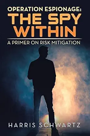 operation espionage the spy within a primer on risk mitigation 1st edition harris schwartz 1796078182,