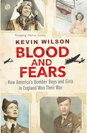 blood and fears how america s bomber boys and girls in england won their war 1st edition kevin wilson