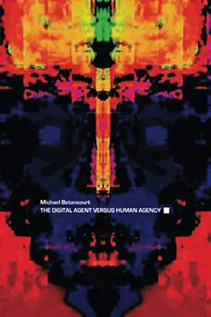 the digital agent versus human agency 1st edition michael betancourt 1479455490, 978-1479455492