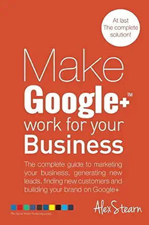 make google+ work for your business the complete guide to marketing your business generating leads finding
