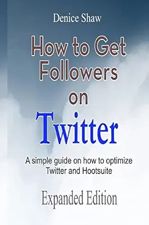 how to get followers on twitter a simple guide on how to optimize twitter and hootsuite expanded edition