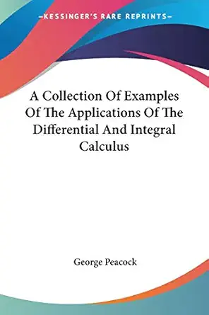 a collection of examples of the applications of the differential and integral calculus 1st edition george