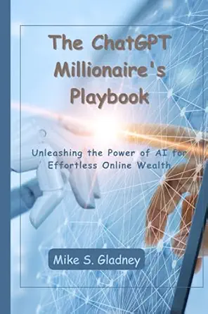 the chatgpt millionaires playbook unleashing the power of ai for effortless online wealth 1st edition mike s