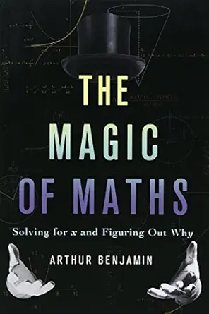 the magic of maths solving for x and figuring out why 1st edition arthur benjamin 0465093264, 978-0465093267