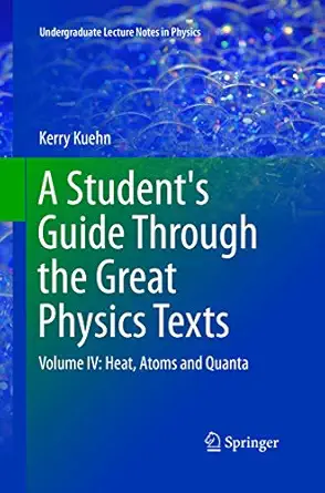 a students guide through the great physics texts volume iv heat atoms and quanta 1st edition kerry kuehn