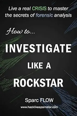 how to investigate like a rockstar live a real crisis to master the secrets of forensic analysis 1st edition