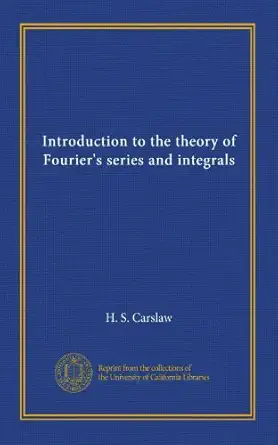 introduction to the theory of fouriers series and integrals 1st edition h s carslaw b0062pz42g