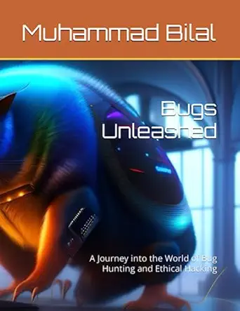 bugs unleashed a journey into the world of bug hunting and ethical hacking 1st edition mr muhammad bilal