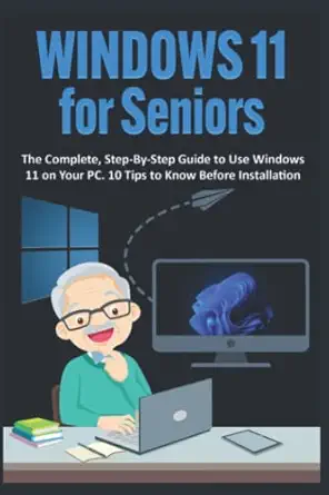 windows 11 for seniors the complete step by step guide to use windows 11 on your pc 10 tips to know before