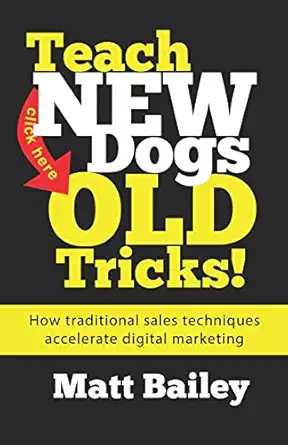 teach new dogs old tricks how traditional sales techniques accelerate digital marketing 1st edition matt