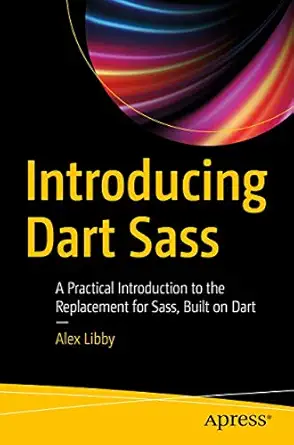 introducing dart sass a practical introduction to the replacement for sass built on dart 1st edition alex