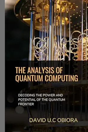 the analysis of quantum computing decoding the power and potential of the quantum frontier 1st edition david