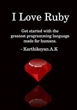 i love ruby get started with the greatest programming language made for humans 1st edition karthikeyan a k