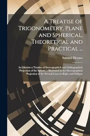 a treatise of trigonometry plane and spherical theoretical and practical as likewise a treatise of