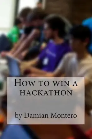 how to win a hackathon 1st edition damian montero 1491227311, 978-1491227312