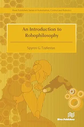 an introduction to robophilosophy cognition intelligence autonomy consciousness conscience and ethics 1st