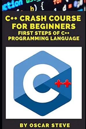 c ++ crash course for beginners the complete beginners guide to programming with practical exercises tips and