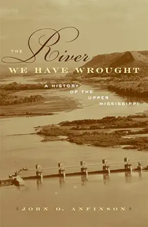 the river we have wrought a history of the upper mississippi 1st edition john o anfinson 0816640246,