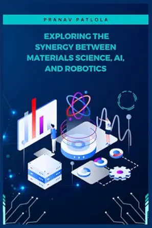 exploring the synergy between materials science ai and robotics 1st edition pranav patlola 979-8865610922