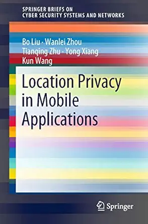 location privacy in mobile applications 1st edition bo liu ,wanlei zhou ,tianqing zhu ,yong xiang ,kun wang
