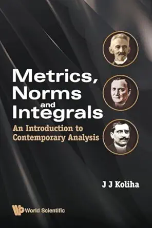 metrics norms and integrals an introduction to contemporary analysis 1st edition j j koliha 9812836578,
