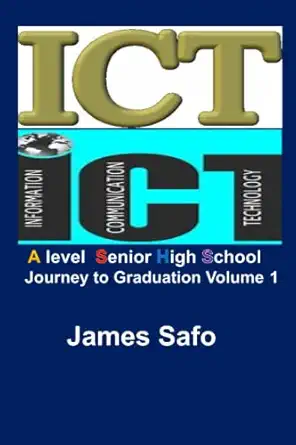 information and communications technology volume1 a level/shs journey to graduation 1st edition james safo