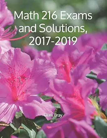 math 216 exams and solutions 2017 2019 1st edition clark bray 1079332960, 978-1079332964