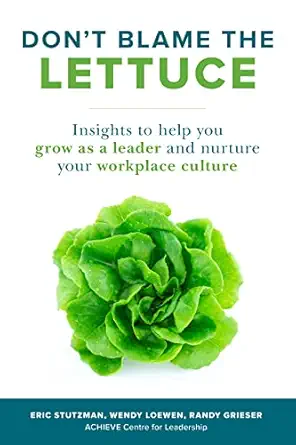 don t blame the lettuce insights to help you grow as a leader and nurture your workplace culture 1st edition