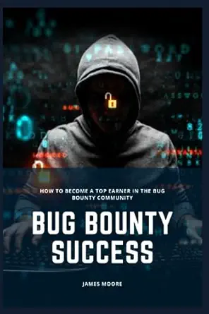 bug bounty success how to become a top earner in the bug bounty community 1st edition james moore